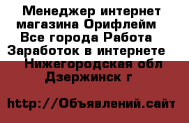 Менеджер интернет-магазина Орифлейм - Все города Работа » Заработок в интернете   . Нижегородская обл.,Дзержинск г.